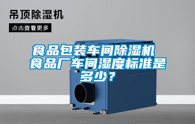 食品包裝車間除濕機(jī) 食品廠車間濕度標(biāo)準(zhǔn)是多少？