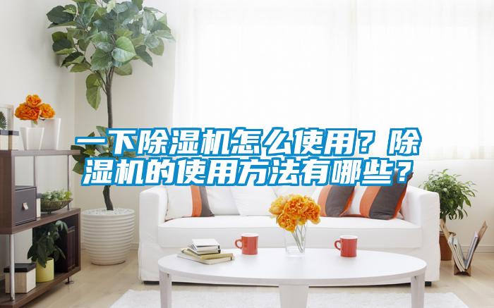 一下除濕機怎么使用？除濕機的使用方法有哪些？