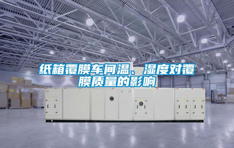 紙箱覆膜車間溫、濕度對覆膜質(zhì)量的影響