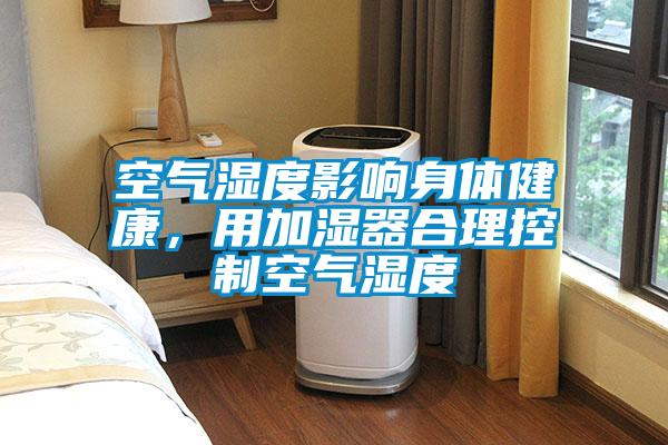 空氣濕度影響身體健康，用加濕器合理控制空氣濕度