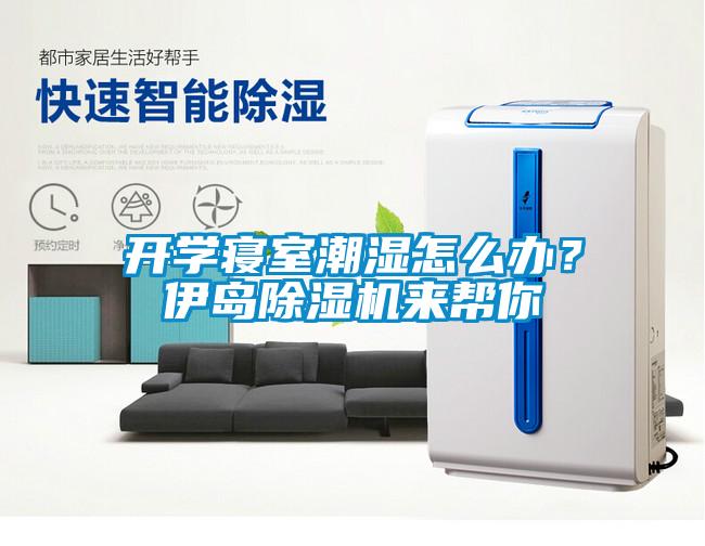 開學(xué)寢室潮濕怎么辦？伊島除濕機(jī)來幫你