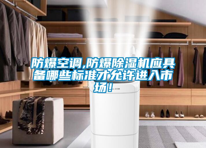 防爆空調(diào),防爆除濕機應具備哪些標準才允許進入市場！