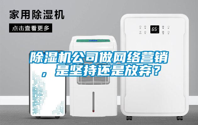 除濕機公司做網(wǎng)絡營銷，是堅持還是放棄？