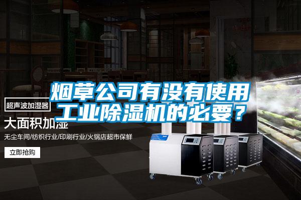 煙草公司有沒(méi)有使用工業(yè)除濕機(jī)的必要？