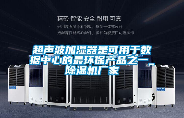超聲波加濕器是可用于數(shù)據(jù)中心的最環(huán)保產(chǎn)品之一_除濕機(jī)廠(chǎng)家