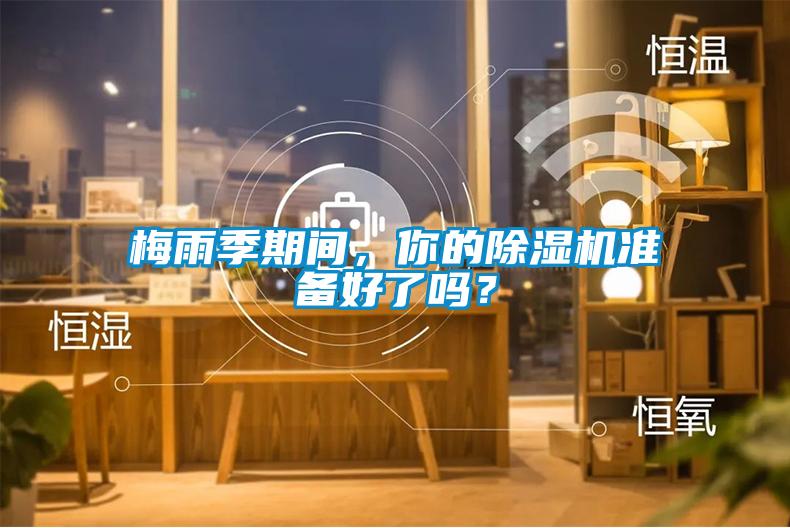 梅雨季期間，你的除濕機準備好了嗎？