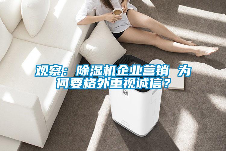 觀察：除濕機企業(yè)營銷 為何要格外重視誠信？