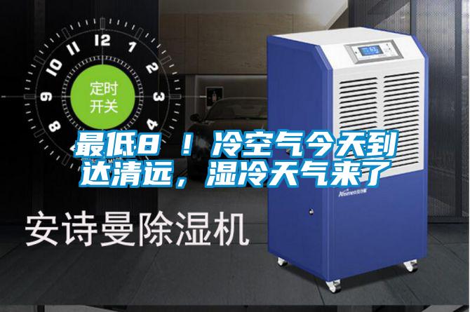 最低8℃！冷空氣今天到達(dá)清遠(yuǎn)，濕冷天氣來了