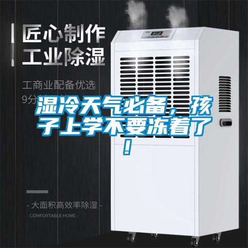 濕冷天氣必備，孩子上學(xué)不要凍著了！