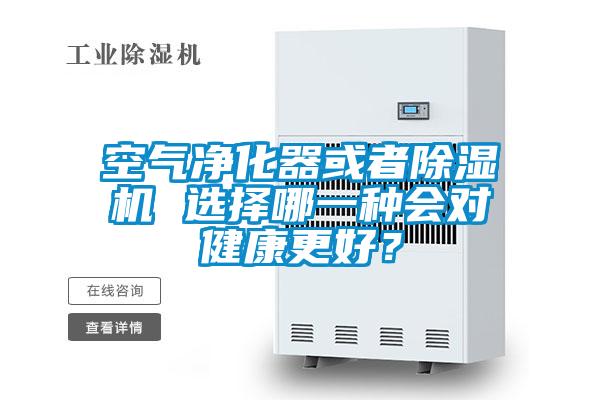 空氣凈化器或者除濕機 選擇哪一種會對健康更好？