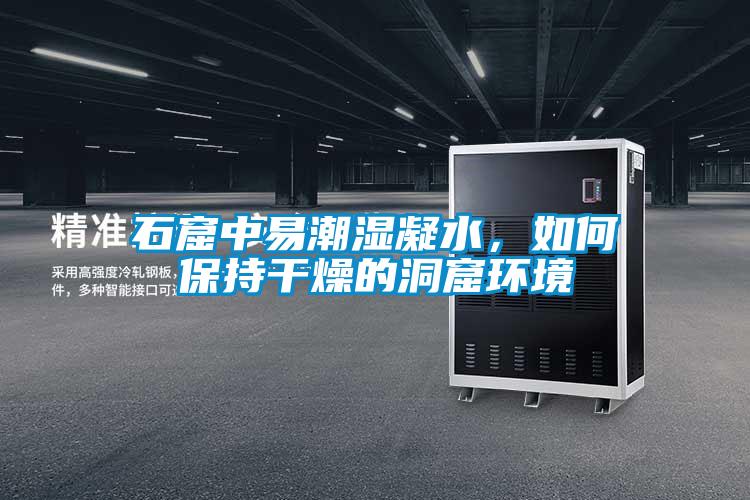 石窟中易潮濕凝水，如何保持干燥的洞窟環(huán)境