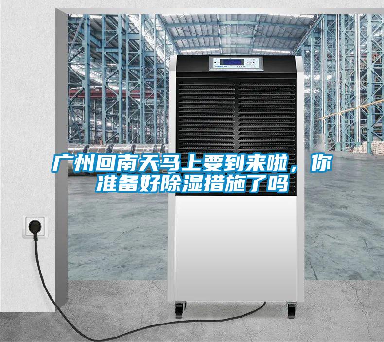 廣州回南天馬上要到來啦，你準備好除濕措施了嗎