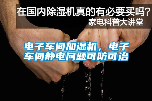 電子車間加濕機(jī)，電子車間靜電問題可防可治