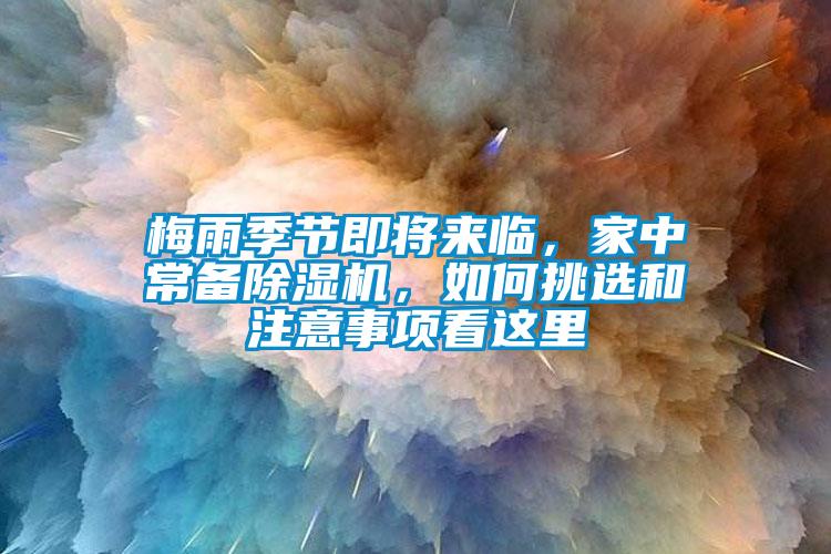 梅雨季節(jié)即將來臨，家中常備除濕機，如何挑選和注意事項看這里