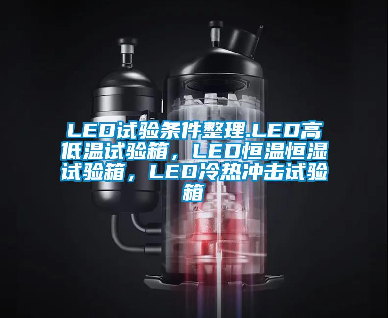 LED試驗條件整理.LED高低溫試驗箱，LED恒溫恒濕試驗箱，LED冷熱沖擊試驗箱