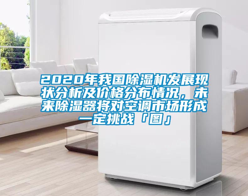 2020年我國除濕機發(fā)展現(xiàn)狀分析及價格分布情況，未來除濕器將對空調(diào)市場形成一定挑戰(zhàn)「圖」