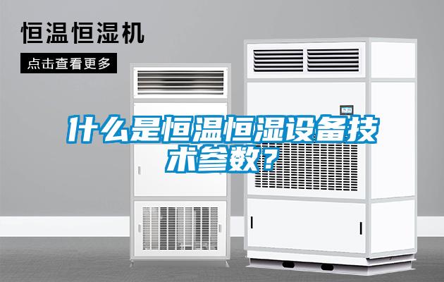 什么是恒溫恒濕設(shè)備技術(shù)參數(shù)？
