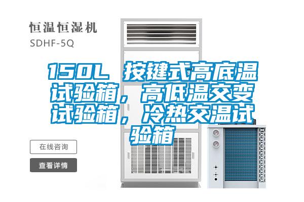 150L 按鍵式高底溫試驗箱，高低溫交變試驗箱，冷熱交溫試驗箱