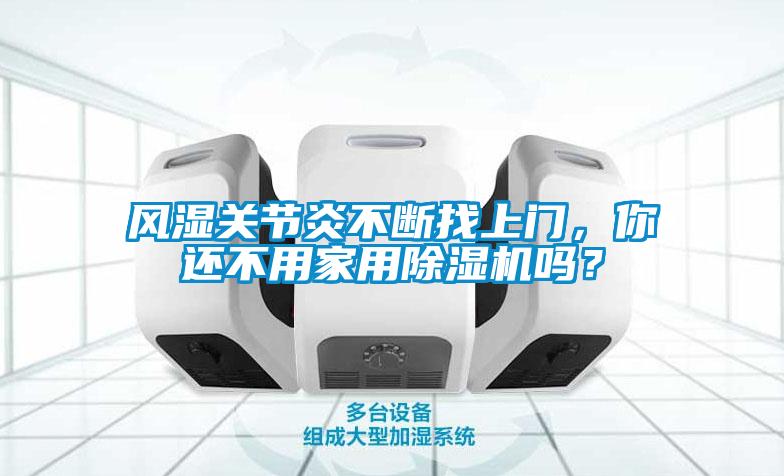 風(fēng)濕關(guān)節(jié)炎不斷找上門，你還不用家用除濕機(jī)嗎？