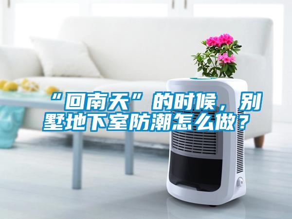 “回南天”的時候，別墅地下室防潮怎么做？