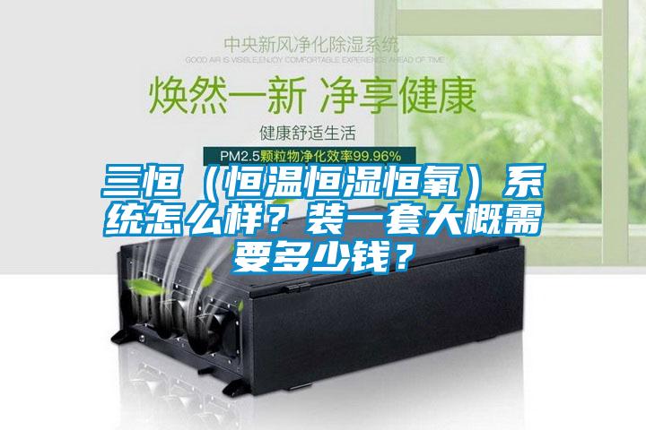 三恒（恒溫恒濕恒氧）系統(tǒng)怎么樣？裝一套大概需要多少錢？