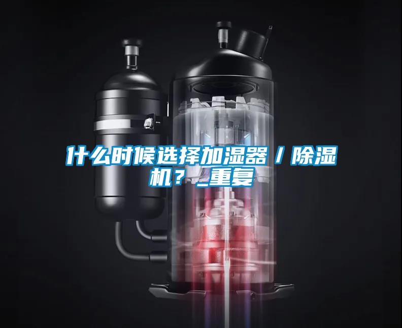 什么時(shí)候選擇加濕器／除濕機(jī)？_重復(fù)