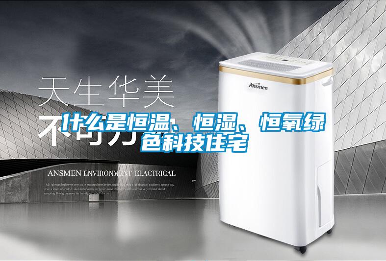 什么是恒溫、恒濕、恒氧綠色科技住宅