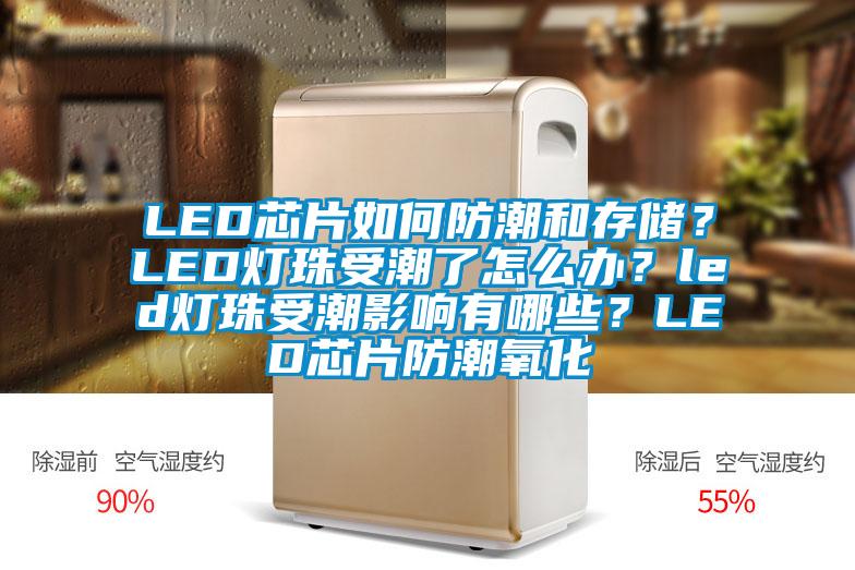 LED芯片如何防潮和存儲？LED燈珠受潮了怎么辦？led燈珠受潮影響有哪些？LED芯片防潮氧化