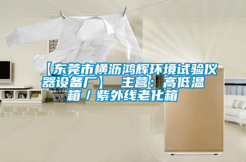 【東莞市橫瀝鴻輝環(huán)境試驗儀器設(shè)備廠】 主營:高低溫箱/紫外線老化箱