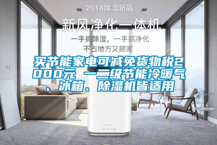 買節(jié)能家電可減免貨物稅2000元 一二級節(jié)能冷暖氣、冰箱、除濕機皆適用
