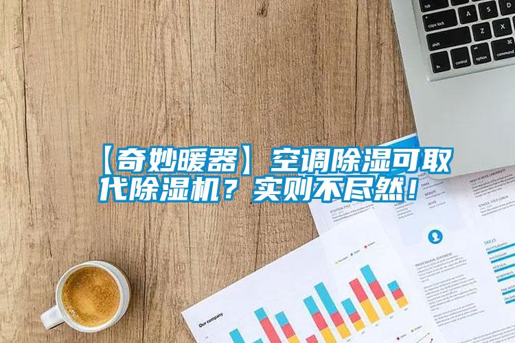 【奇妙暖器】空調(diào)除濕可取代除濕機(jī)？實(shí)則不盡然！