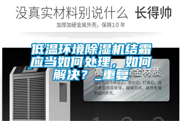 低溫環(huán)境除濕機結(jié)霜應當如何處理，如何解決？_重復