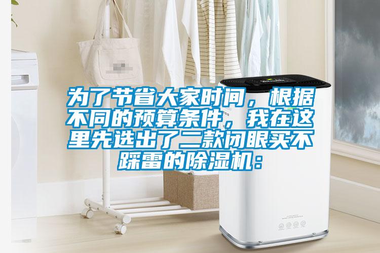 為了節(jié)省大家時間，根據(jù)不同的預(yù)算條件，我在這里先選出了二款閉眼買不踩雷的除濕機：