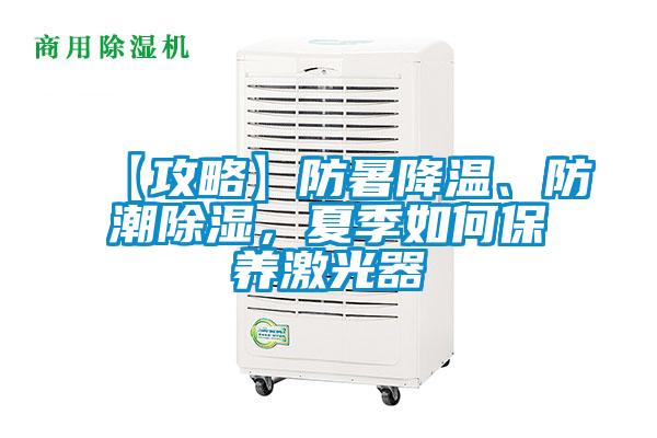 【攻略】防暑降溫、防潮除濕，夏季如何保養(yǎng)激光器