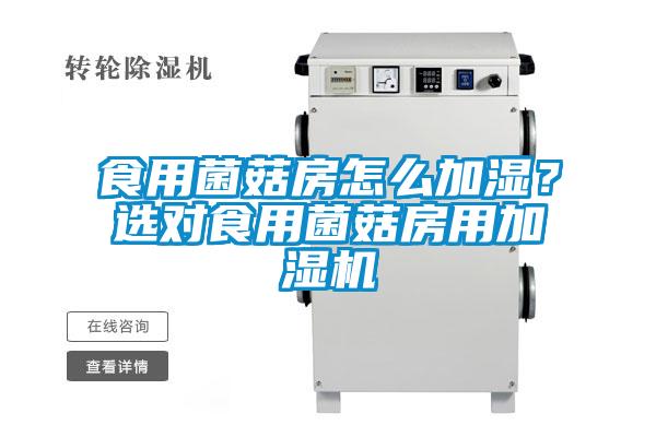 食用菌菇房怎么加濕？選對食用菌菇房用加濕機(jī)