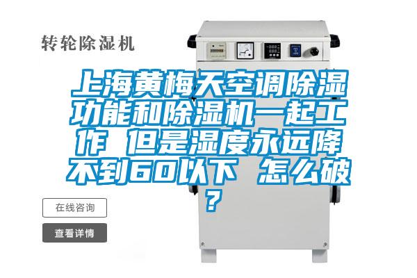 上海黃梅天空調(diào)除濕功能和除濕機(jī)一起工作 但是濕度永遠(yuǎn)降不到60以下 怎么破？