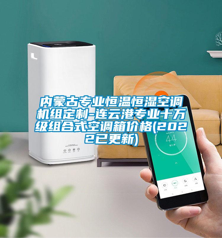 內(nèi)蒙古專業(yè)恒溫恒濕空調(diào)機(jī)組定制-連云港專業(yè)十萬(wàn)級(jí)組合式空調(diào)箱價(jià)格(2022已更新)