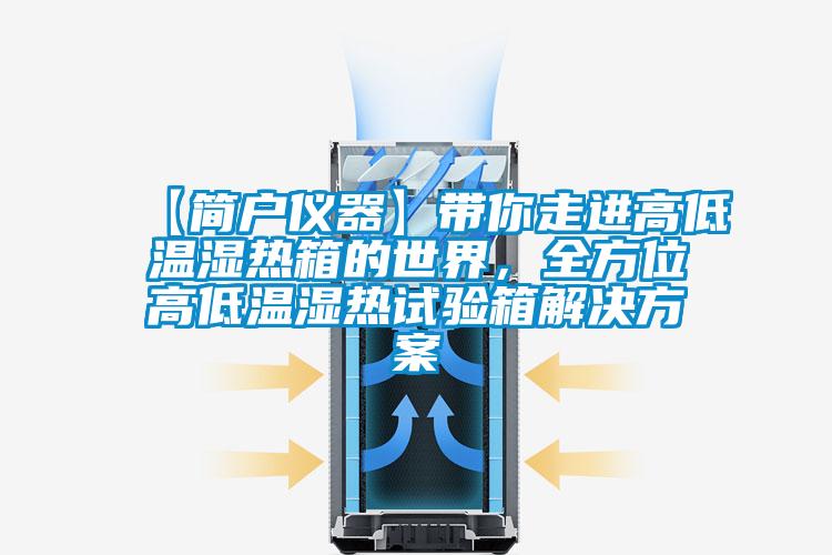 【簡(jiǎn)戶儀器】帶你走進(jìn)高低溫濕熱箱的世界，全方位高低溫濕熱試驗(yàn)箱解決方案
