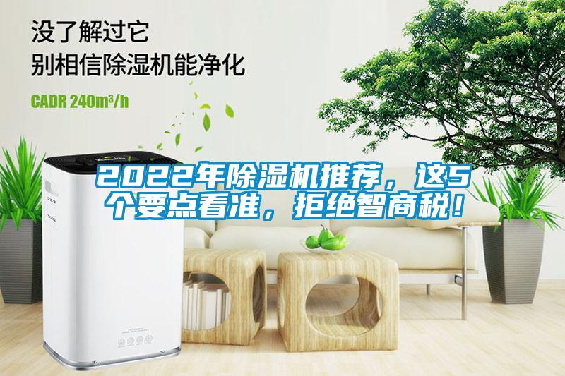 2022年除濕機(jī)推薦，這5個(gè)要點(diǎn)看準(zhǔn)，拒絕智商稅！