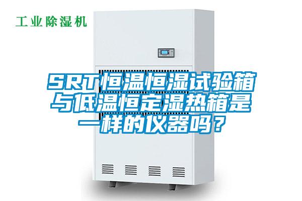 SRT恒溫恒濕試驗(yàn)箱與低溫恒定濕熱箱是一樣的儀器嗎？
