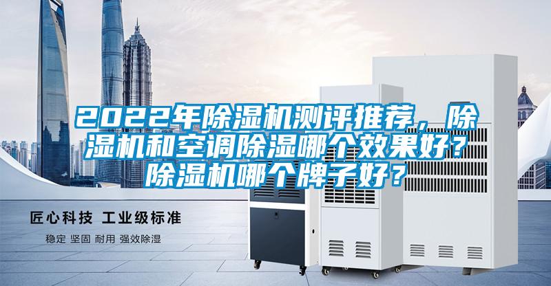 2022年除濕機測評推薦，除濕機和空調(diào)除濕哪個效果好？除濕機哪個牌子好？