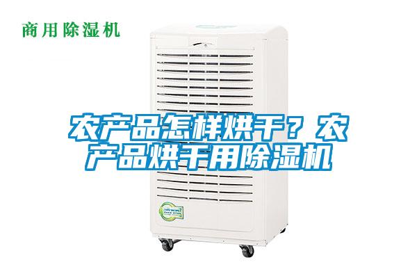 農(nóng)產(chǎn)品怎樣烘干？農(nóng)產(chǎn)品烘干用除濕機(jī)