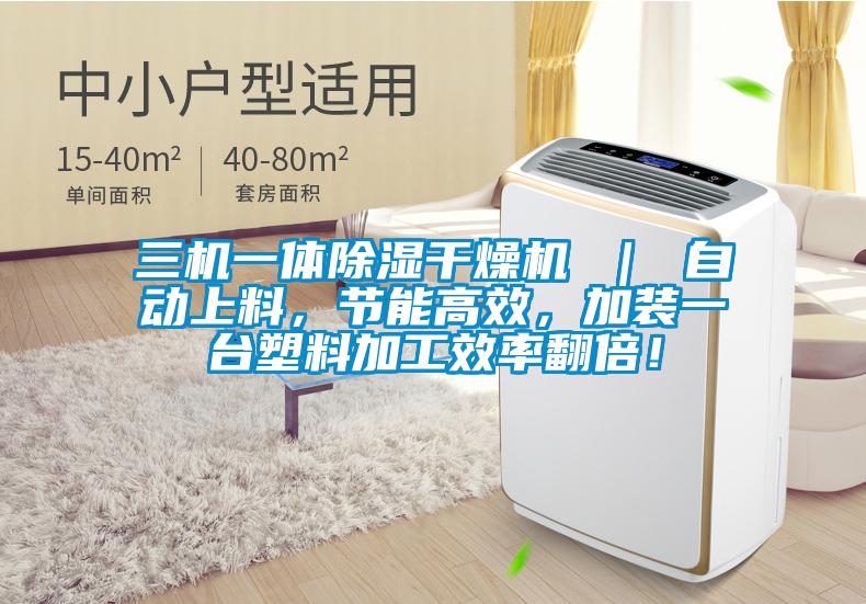 三機一體除濕干燥機 ｜ 自動上料，節(jié)能高效，加裝一臺塑料加工效率翻倍！