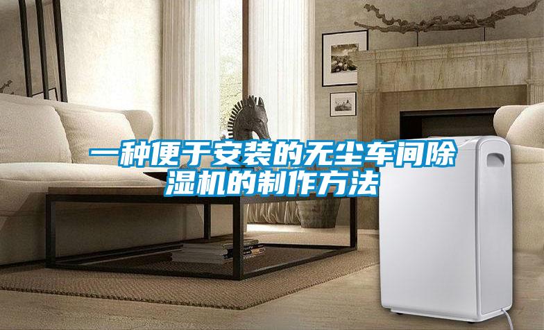 一種便于安裝的無(wú)塵車(chē)間除濕機(jī)的制作方法