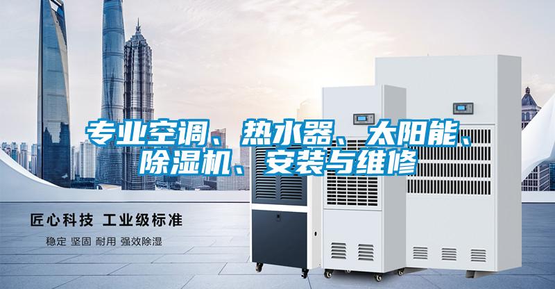 專業(yè)空調(diào)、熱水器、太陽能、除濕機、安裝與維修