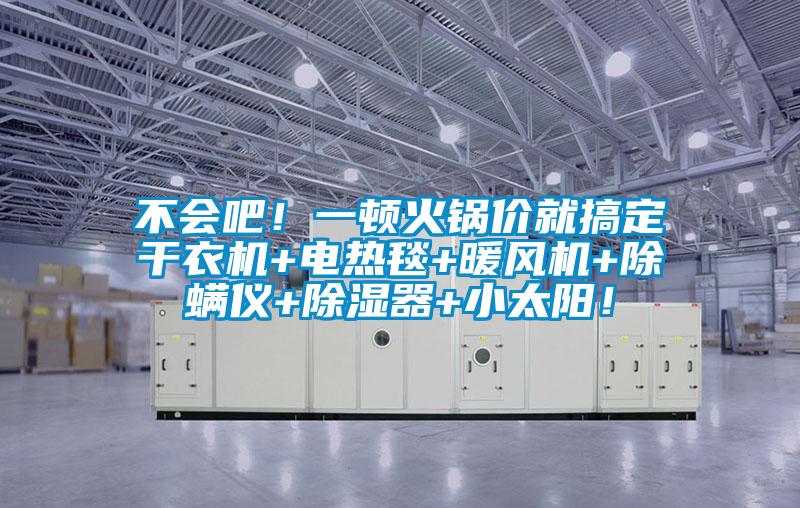 不會(huì)吧！一頓火鍋價(jià)就搞定干衣機(jī)+電熱毯+暖風(fēng)機(jī)+除螨儀+除濕器+小太陽(yáng)！