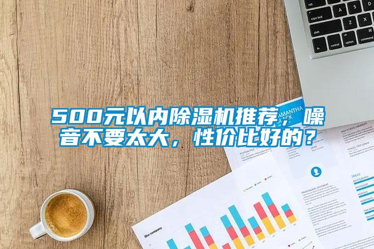 500元以內除濕機推薦，噪音不要太大，性價比好的？