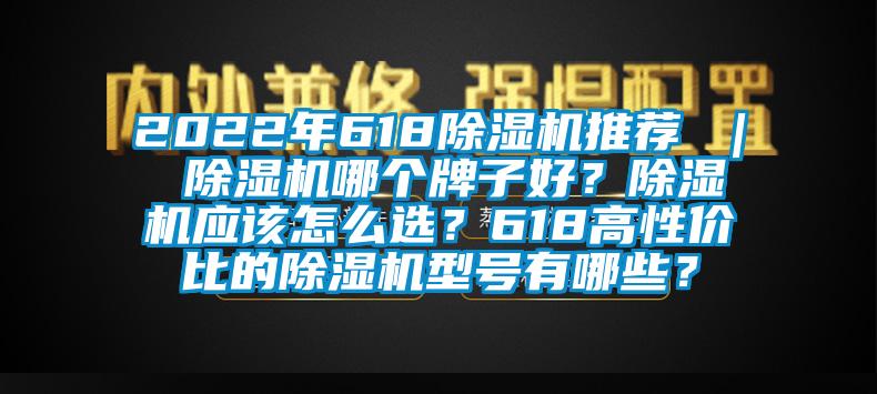 2022年618除濕機(jī)推薦 ｜ 除濕機(jī)哪個(gè)牌子好？除濕機(jī)應(yīng)該怎么選？618高性價(jià)比的除濕機(jī)型號(hào)有哪些？