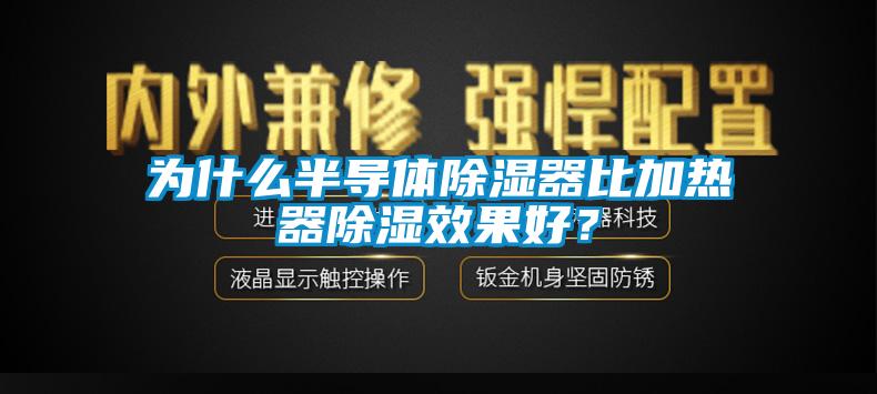 為什么半導(dǎo)體除濕器比加熱器除濕效果好？