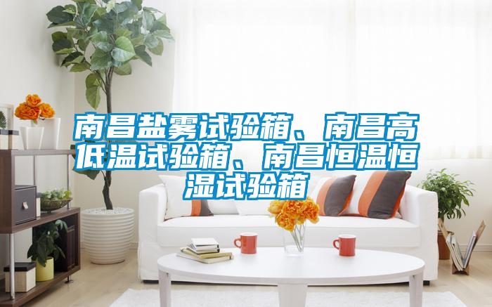 南昌鹽霧試驗箱、南昌高低溫試驗箱、南昌恒溫恒濕試驗箱